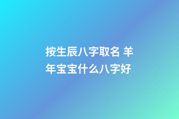 按生辰八字取名 羊年宝宝什么八字好